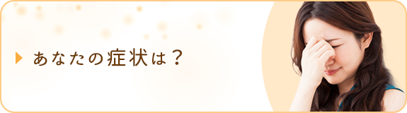 あなたの症状は?