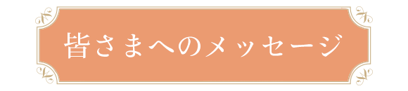 皆さまへのメッセージ